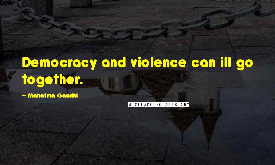 Mahatma Gandhi Quotes: Democracy and violence can ill go together.