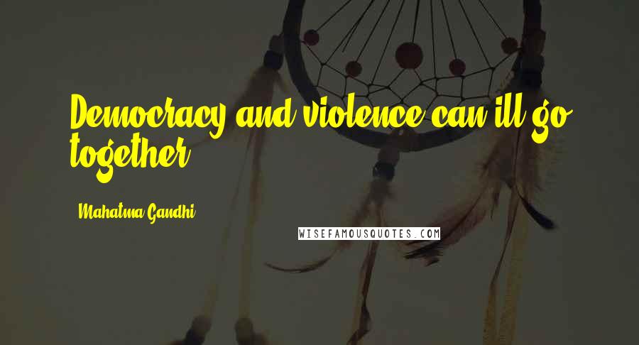 Mahatma Gandhi Quotes: Democracy and violence can ill go together.