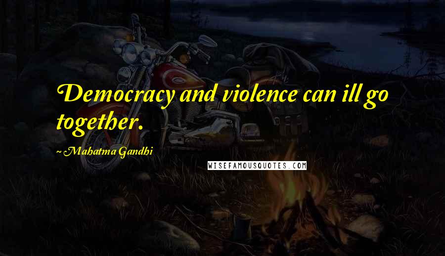 Mahatma Gandhi Quotes: Democracy and violence can ill go together.