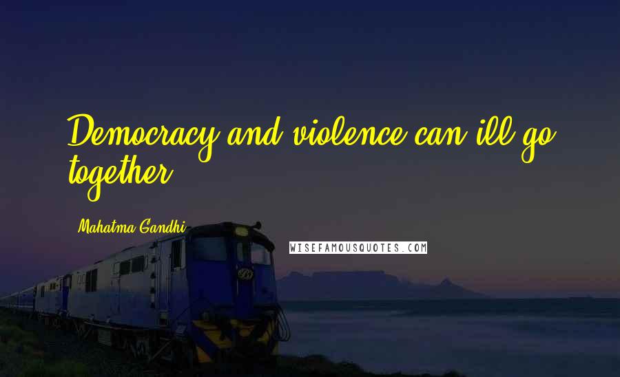 Mahatma Gandhi Quotes: Democracy and violence can ill go together.