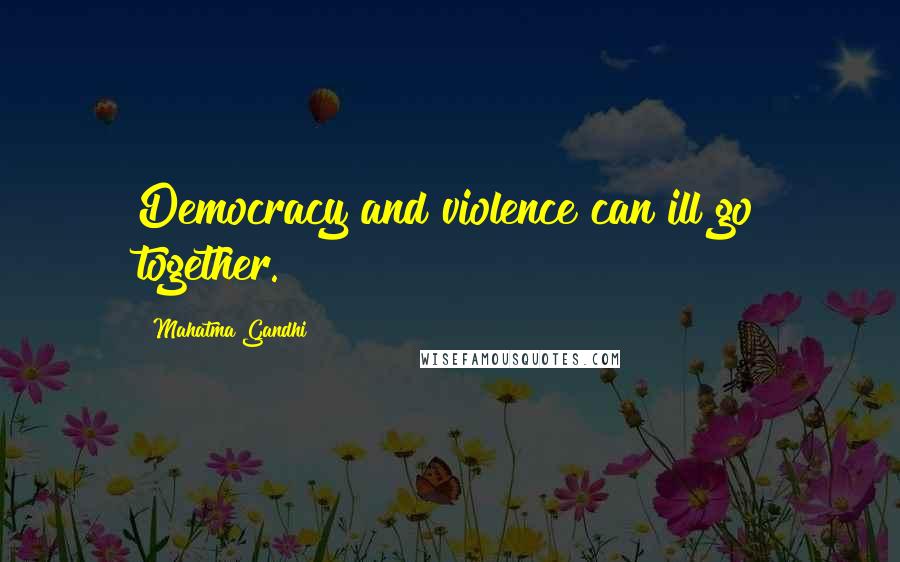 Mahatma Gandhi Quotes: Democracy and violence can ill go together.