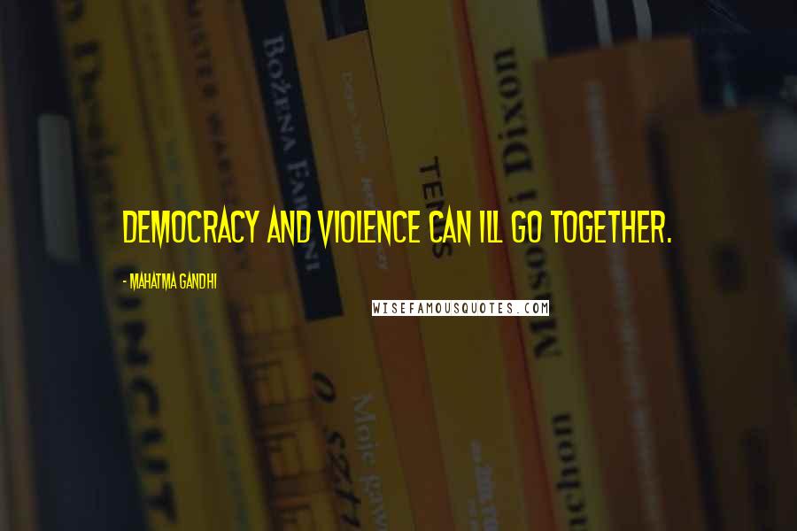 Mahatma Gandhi Quotes: Democracy and violence can ill go together.