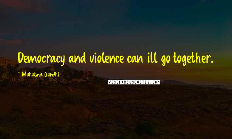 Mahatma Gandhi Quotes: Democracy and violence can ill go together.