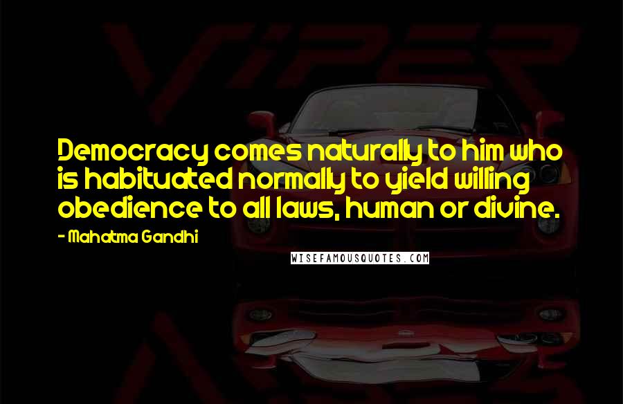 Mahatma Gandhi Quotes: Democracy comes naturally to him who is habituated normally to yield willing obedience to all laws, human or divine.