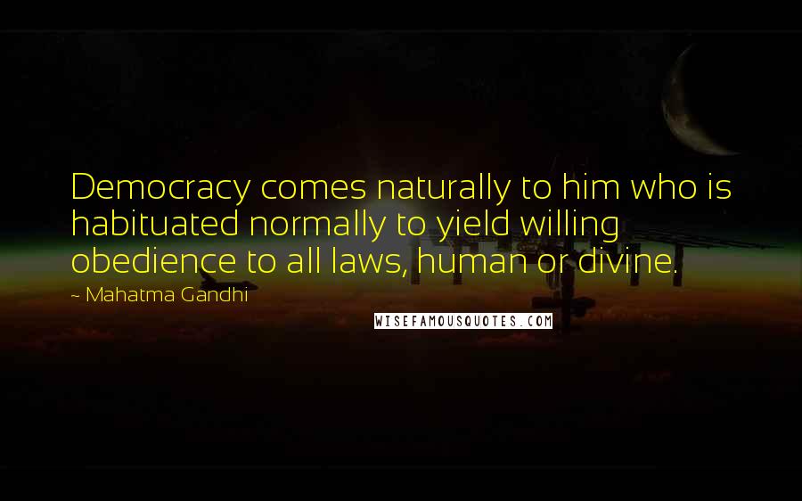 Mahatma Gandhi Quotes: Democracy comes naturally to him who is habituated normally to yield willing obedience to all laws, human or divine.