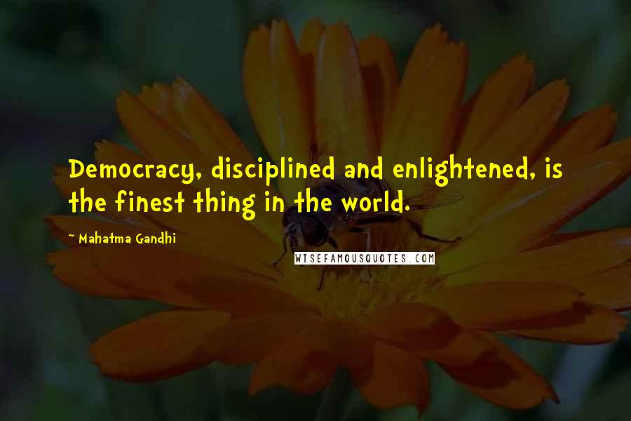 Mahatma Gandhi Quotes: Democracy, disciplined and enlightened, is the finest thing in the world.