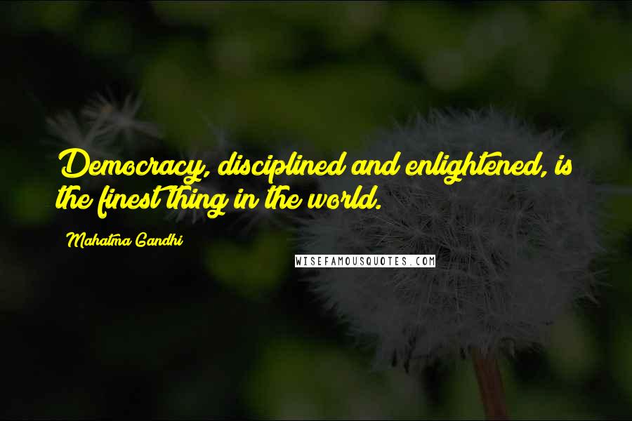 Mahatma Gandhi Quotes: Democracy, disciplined and enlightened, is the finest thing in the world.