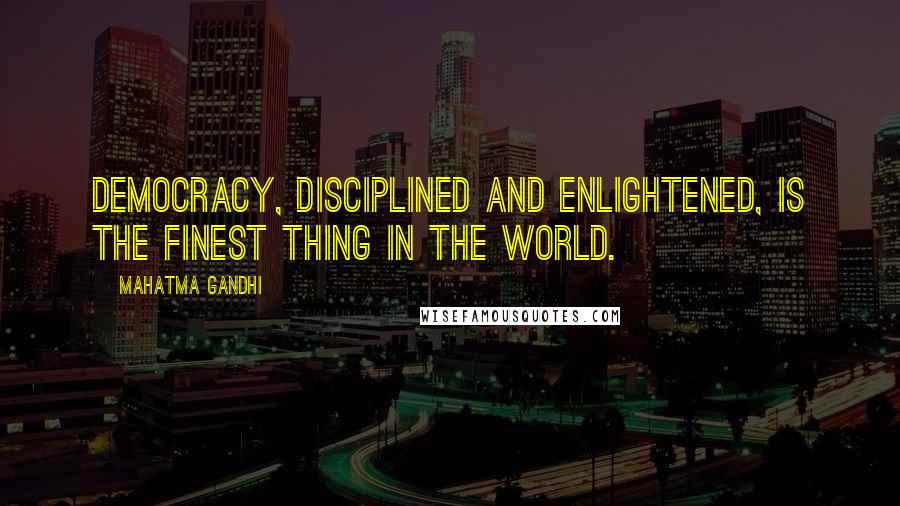 Mahatma Gandhi Quotes: Democracy, disciplined and enlightened, is the finest thing in the world.