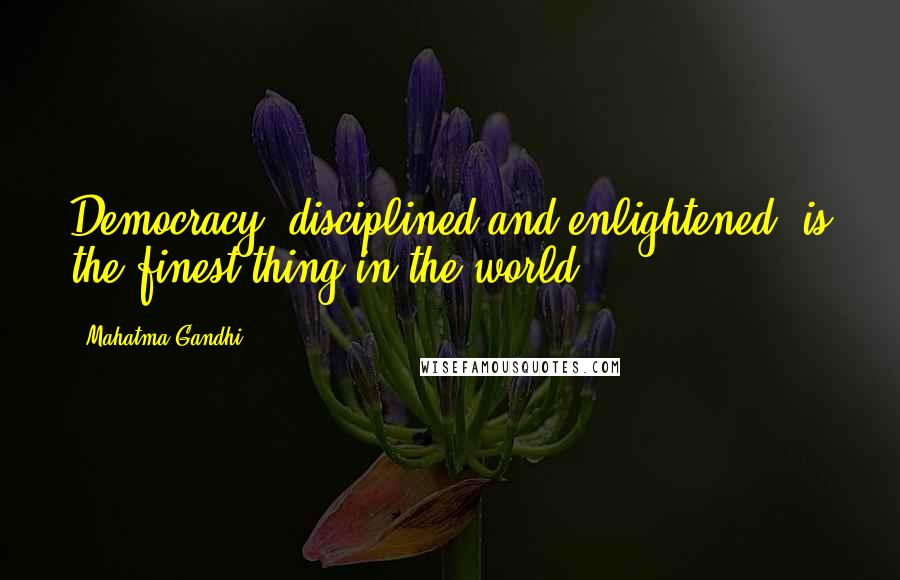 Mahatma Gandhi Quotes: Democracy, disciplined and enlightened, is the finest thing in the world.