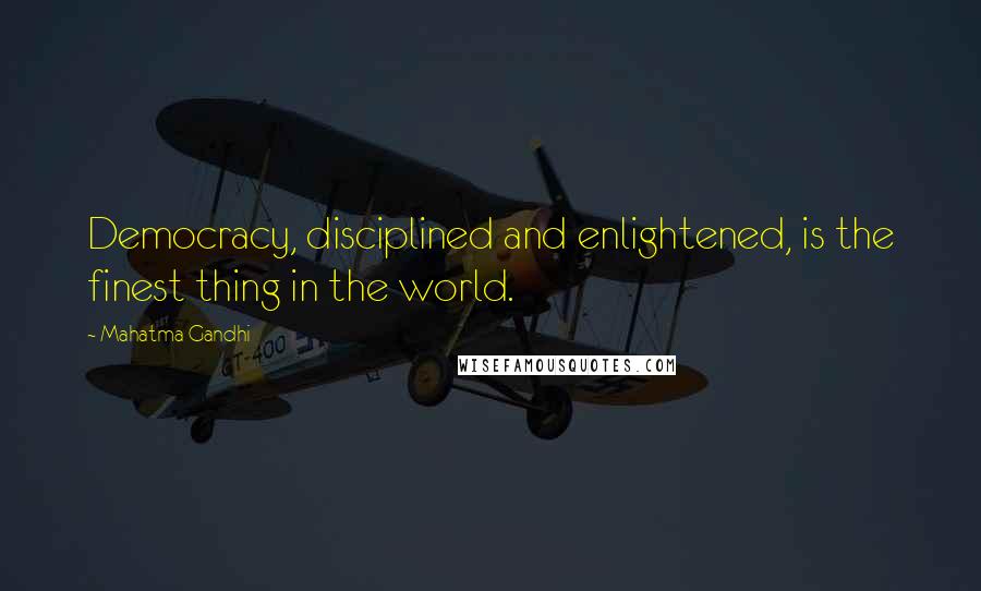 Mahatma Gandhi Quotes: Democracy, disciplined and enlightened, is the finest thing in the world.