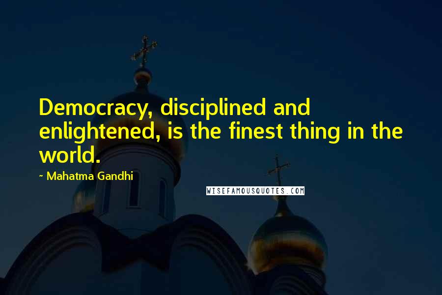 Mahatma Gandhi Quotes: Democracy, disciplined and enlightened, is the finest thing in the world.
