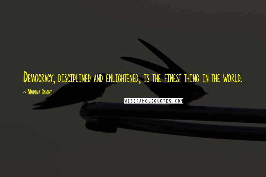 Mahatma Gandhi Quotes: Democracy, disciplined and enlightened, is the finest thing in the world.
