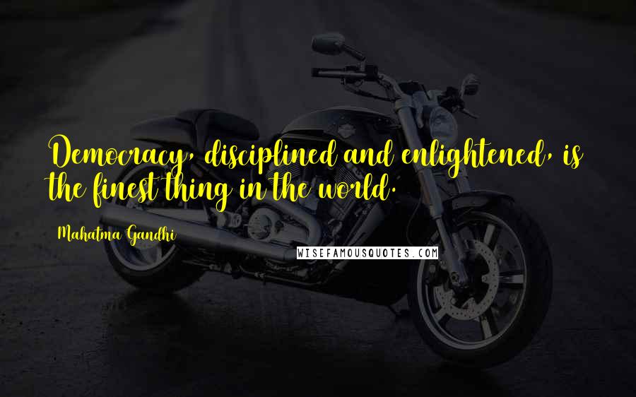 Mahatma Gandhi Quotes: Democracy, disciplined and enlightened, is the finest thing in the world.