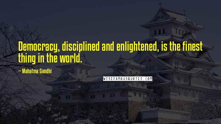 Mahatma Gandhi Quotes: Democracy, disciplined and enlightened, is the finest thing in the world.