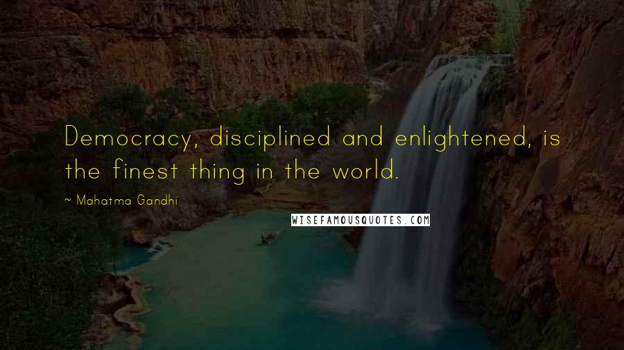Mahatma Gandhi Quotes: Democracy, disciplined and enlightened, is the finest thing in the world.