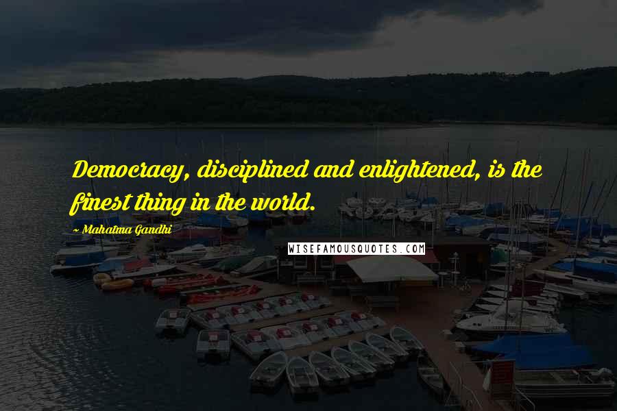 Mahatma Gandhi Quotes: Democracy, disciplined and enlightened, is the finest thing in the world.