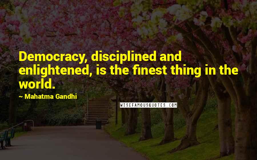 Mahatma Gandhi Quotes: Democracy, disciplined and enlightened, is the finest thing in the world.