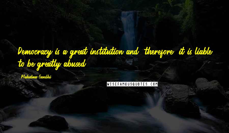 Mahatma Gandhi Quotes: Democracy is a great institution and, therefore, it is liable to be greatly abused.