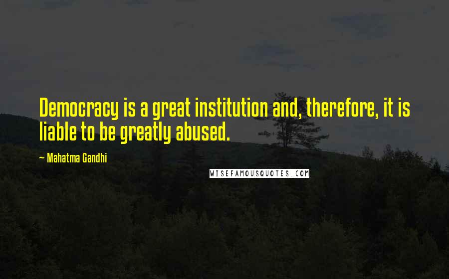 Mahatma Gandhi Quotes: Democracy is a great institution and, therefore, it is liable to be greatly abused.