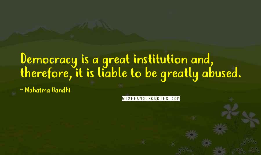 Mahatma Gandhi Quotes: Democracy is a great institution and, therefore, it is liable to be greatly abused.