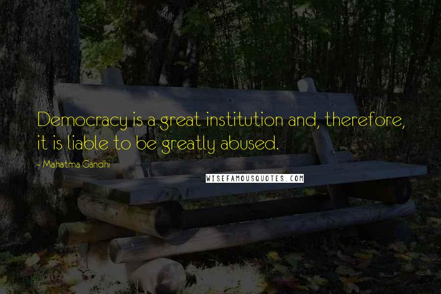 Mahatma Gandhi Quotes: Democracy is a great institution and, therefore, it is liable to be greatly abused.