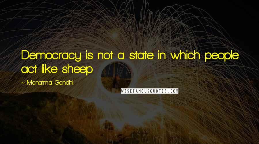 Mahatma Gandhi Quotes: Democracy is not a state in which people act like sheep.