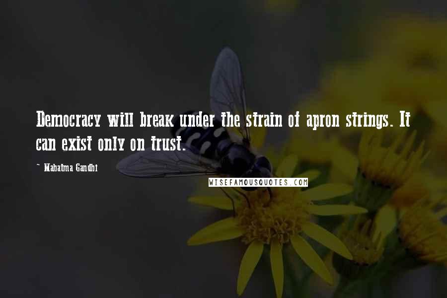 Mahatma Gandhi Quotes: Democracy will break under the strain of apron strings. It can exist only on trust.