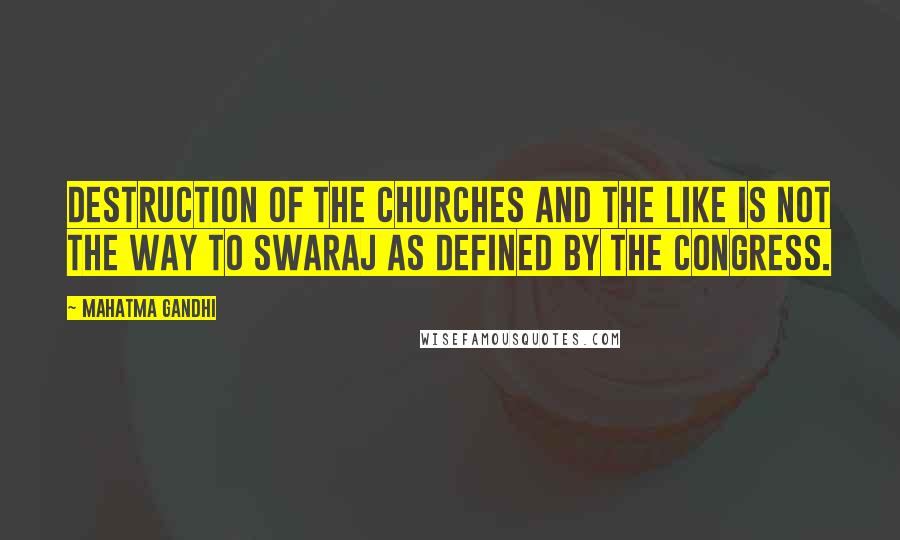 Mahatma Gandhi Quotes: Destruction of the churches and the like is not the way to Swaraj as defined by the Congress.