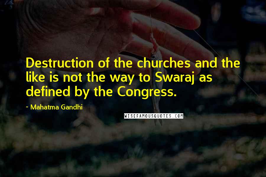 Mahatma Gandhi Quotes: Destruction of the churches and the like is not the way to Swaraj as defined by the Congress.