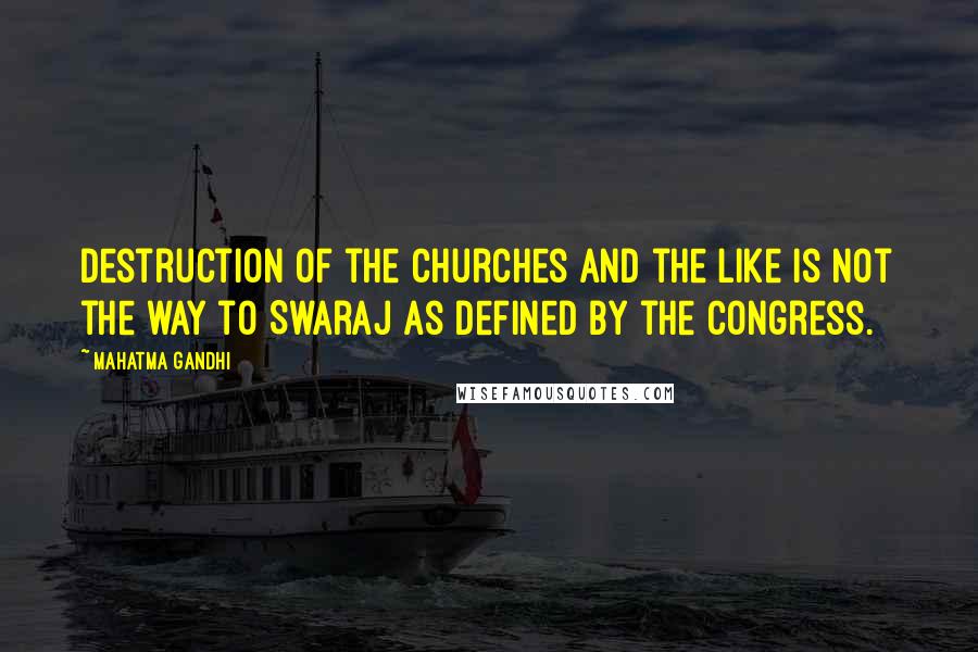 Mahatma Gandhi Quotes: Destruction of the churches and the like is not the way to Swaraj as defined by the Congress.