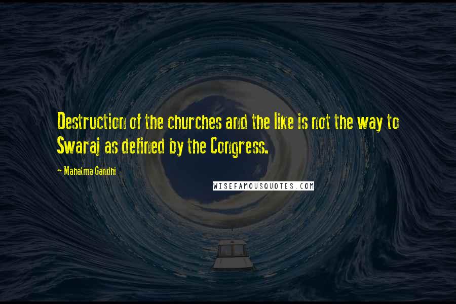 Mahatma Gandhi Quotes: Destruction of the churches and the like is not the way to Swaraj as defined by the Congress.