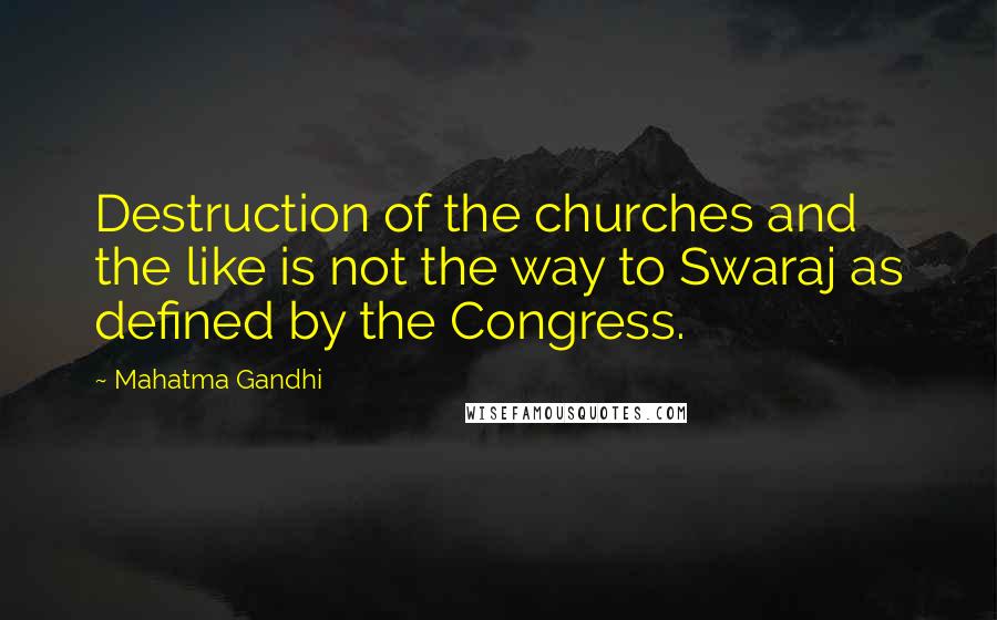 Mahatma Gandhi Quotes: Destruction of the churches and the like is not the way to Swaraj as defined by the Congress.