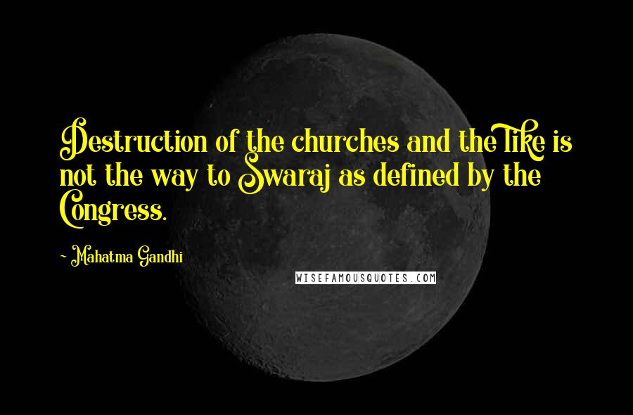 Mahatma Gandhi Quotes: Destruction of the churches and the like is not the way to Swaraj as defined by the Congress.