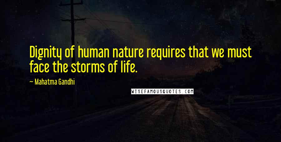 Mahatma Gandhi Quotes: Dignity of human nature requires that we must face the storms of life.