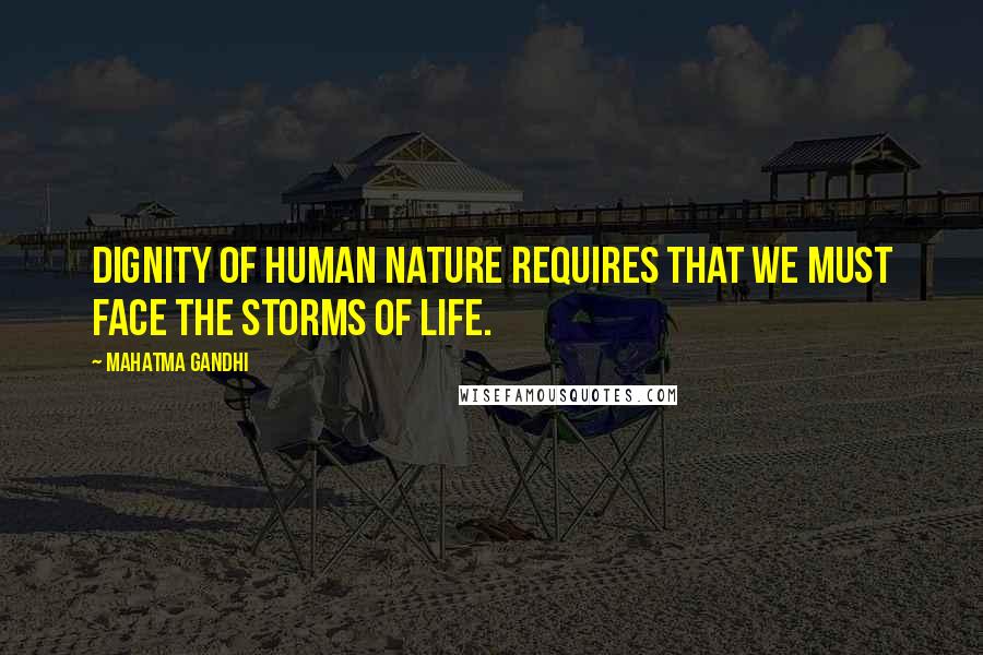 Mahatma Gandhi Quotes: Dignity of human nature requires that we must face the storms of life.