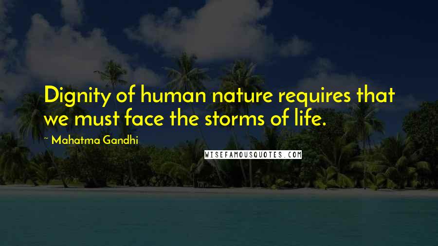 Mahatma Gandhi Quotes: Dignity of human nature requires that we must face the storms of life.