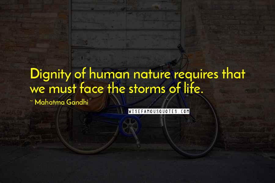 Mahatma Gandhi Quotes: Dignity of human nature requires that we must face the storms of life.