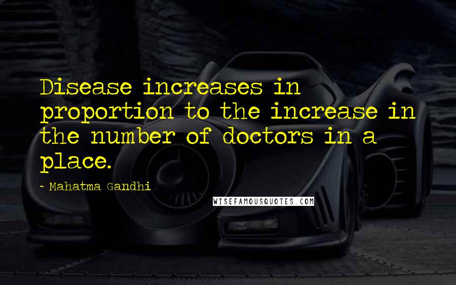 Mahatma Gandhi Quotes: Disease increases in proportion to the increase in the number of doctors in a place.