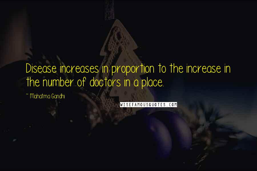 Mahatma Gandhi Quotes: Disease increases in proportion to the increase in the number of doctors in a place.