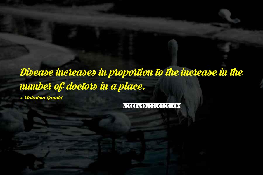 Mahatma Gandhi Quotes: Disease increases in proportion to the increase in the number of doctors in a place.