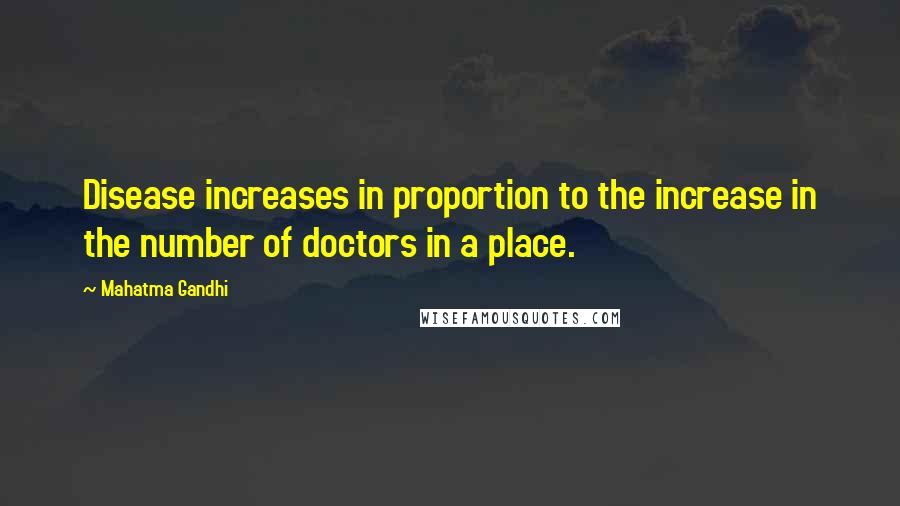 Mahatma Gandhi Quotes: Disease increases in proportion to the increase in the number of doctors in a place.