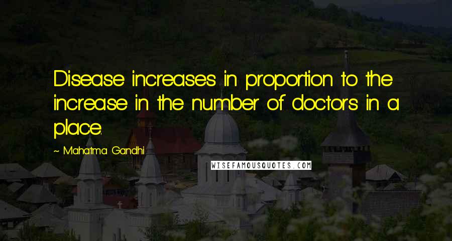 Mahatma Gandhi Quotes: Disease increases in proportion to the increase in the number of doctors in a place.