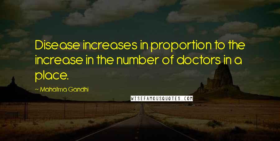 Mahatma Gandhi Quotes: Disease increases in proportion to the increase in the number of doctors in a place.