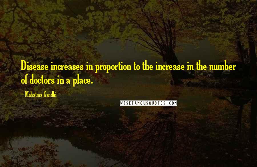 Mahatma Gandhi Quotes: Disease increases in proportion to the increase in the number of doctors in a place.