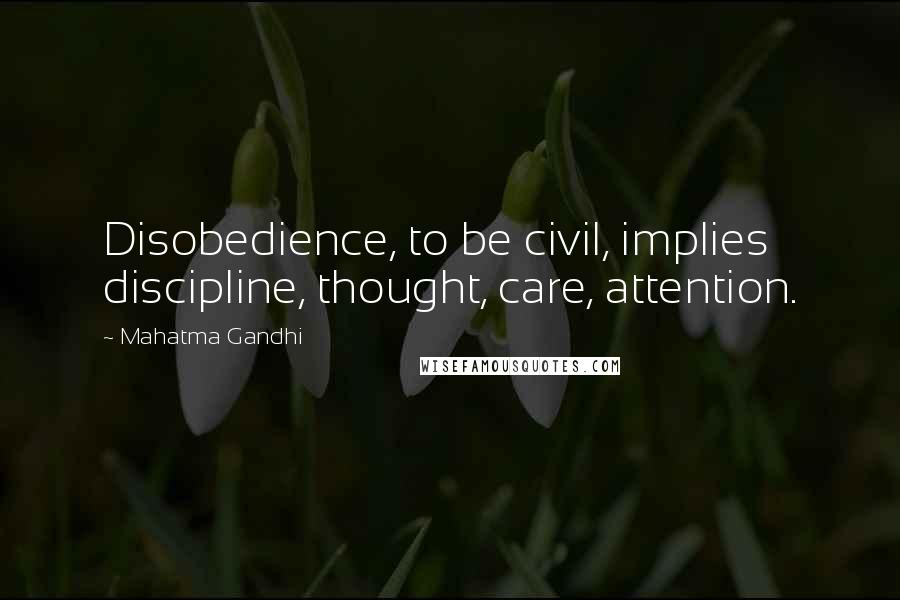 Mahatma Gandhi Quotes: Disobedience, to be civil, implies discipline, thought, care, attention.
