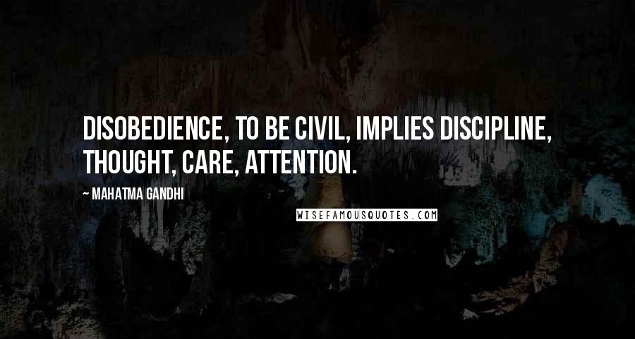 Mahatma Gandhi Quotes: Disobedience, to be civil, implies discipline, thought, care, attention.