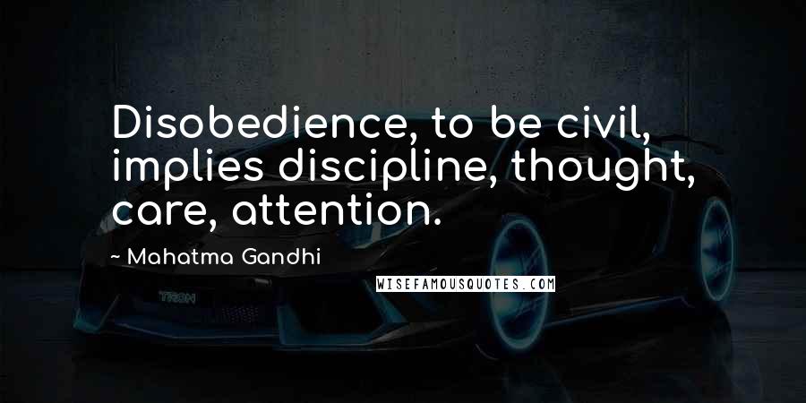 Mahatma Gandhi Quotes: Disobedience, to be civil, implies discipline, thought, care, attention.