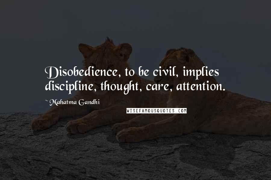 Mahatma Gandhi Quotes: Disobedience, to be civil, implies discipline, thought, care, attention.