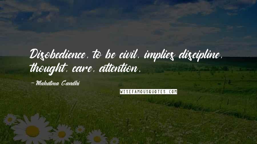 Mahatma Gandhi Quotes: Disobedience, to be civil, implies discipline, thought, care, attention.