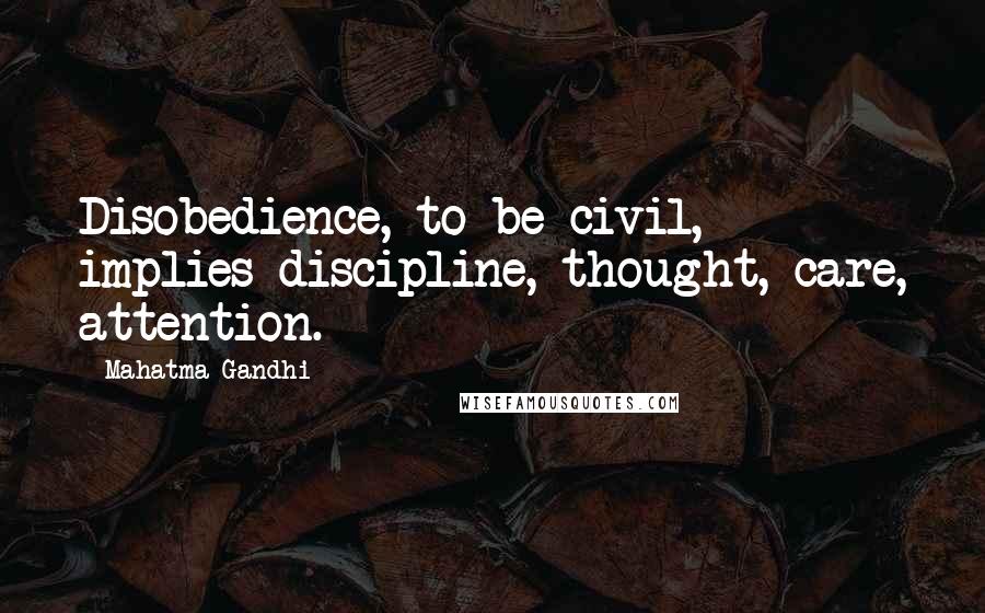 Mahatma Gandhi Quotes: Disobedience, to be civil, implies discipline, thought, care, attention.